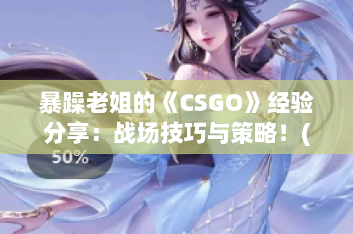 暴躁老姐的《CSGO》經(jīng)驗(yàn)分享：戰(zhàn)場(chǎng)技巧與策略！(1)