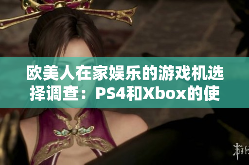 歐美人在家娛樂的游戲機選擇調(diào)查：PS4和Xbox的使用比例大揭秘