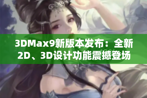 3DMax9新版本發(fā)布：全新2D、3D設(shè)計功能震撼登場