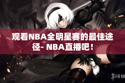 觀看NBA全明星賽的最佳途徑- NBA直播吧！