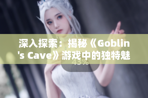 深入探索：揭秘《Goblin's Cave》游戲中的獨(dú)特魅力