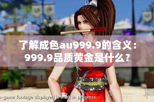 了解成色au999.9的含義：999.9品質(zhì)黃金是什么？