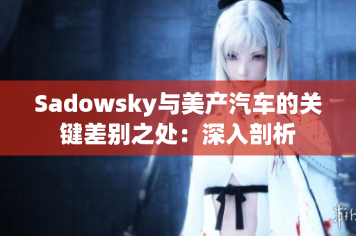 Sadowsky與美產汽車的關鍵差別之處：深入剖析