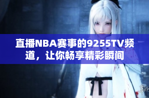 直播NBA賽事的9255TV頻道，讓你暢享精彩瞬間