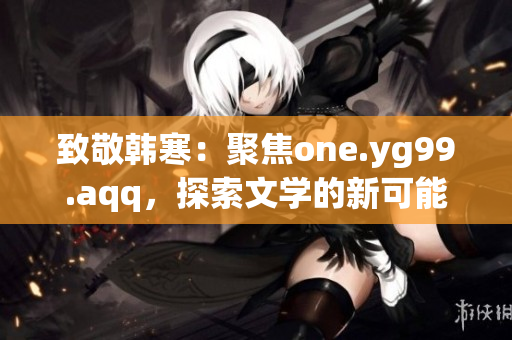 致敬韓寒：聚焦one.yg99.aqq，探索文學(xué)的新可能