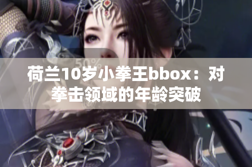 荷蘭10歲小拳王bbox：對拳擊領(lǐng)域的年齡突破