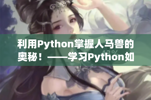 利用Python掌握人馬獸的奧秘！——學(xué)習(xí)Python如何解讀人馬獸圖像