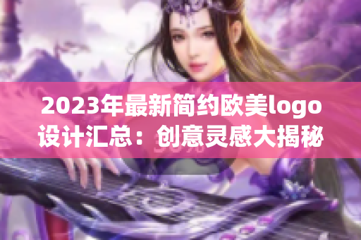 2023年最新簡約歐美logo設(shè)計匯總：創(chuàng)意靈感大揭秘