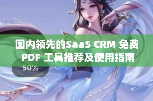 國內(nèi)領(lǐng)先的SaaS CRM 免費(fèi) PDF 工具推薦及使用指南(1)