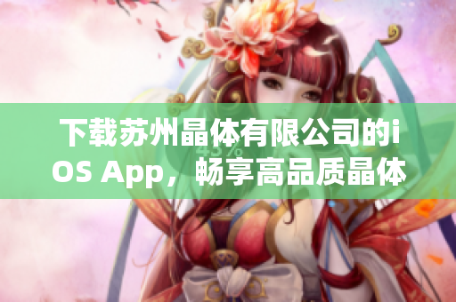 下載蘇州晶體有限公司的iOS App，暢享高品質(zhì)晶體產(chǎn)品