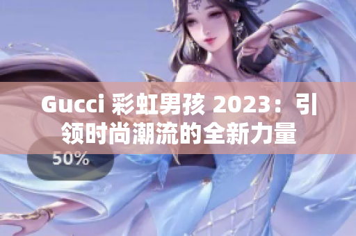 Gucci 彩虹男孩 2023：引領(lǐng)時(shí)尚潮流的全新力量