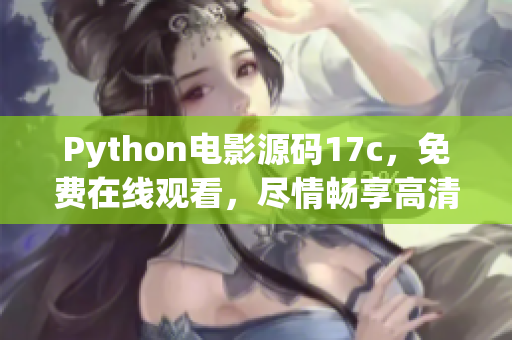 Python電影源碼17c，免費在線觀看，盡情暢享高清電影！