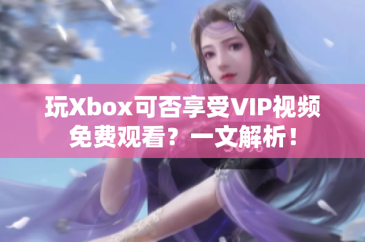 玩Xbox可否享受VIP視頻免費(fèi)觀看？一文解析！