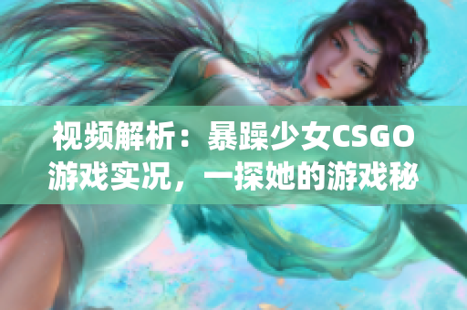 視頻解析：暴躁少女CSGO游戲?qū)崨r，一探她的游戲秘密(1)