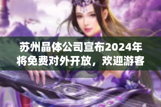 蘇州晶體公司宣布2024年將免費對外開放，歡迎游客參觀體驗新科技！(1)