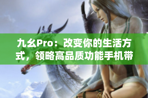 九幺Pro：改變你的生活方式，領(lǐng)略高品質(zhì)功能手機帶來的便利與樂趣(1)