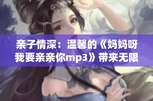 親子情深：溫馨的《媽媽呀我要親親你mp3》帶來無限溫暖