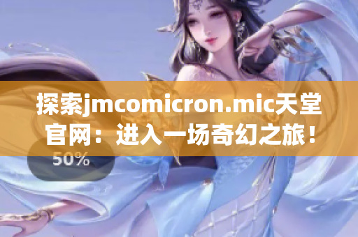 探索jmcomicron.mic天堂官網(wǎng)：進(jìn)入一場奇幻之旅！