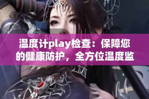 溫度計play檢查：保障您的健康防護(hù)，全方位溫度監(jiān)測