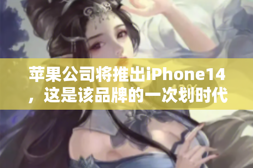 蘋果公司將推出iPhone14，這是該品牌的一次劃時(shí)代的升級(jí)