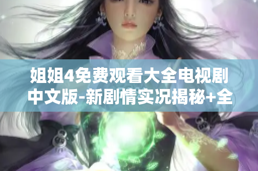 姐姐4免費觀看大全電視劇中文版-新劇情實況揭秘+全集在線觀看分享