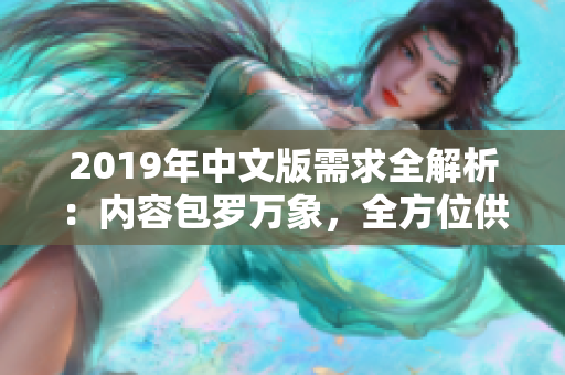 2019年中文版需求全解析：內(nèi)容包羅萬象，全方位供您參考！