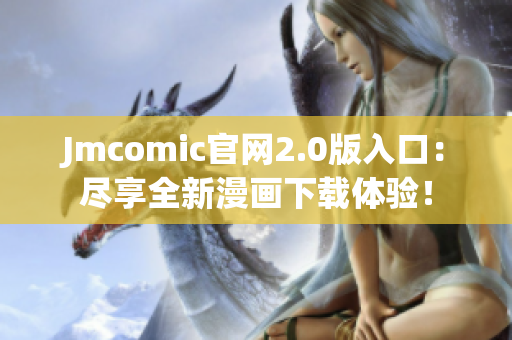 Jmcomic官網2.0版入口：盡享全新漫畫下載體驗！