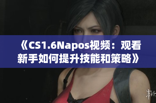 《CS1.6Napos視頻：觀看新手如何提升技能和策略》