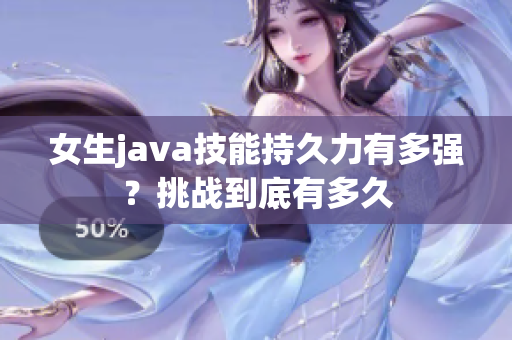 女生java技能持久力有多強(qiáng)？挑戰(zhàn)到底有多久