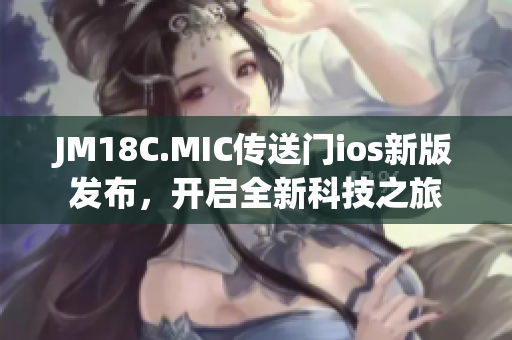 JM18C.MIC傳送門ios新版發(fā)布，開啟全新科技之旅