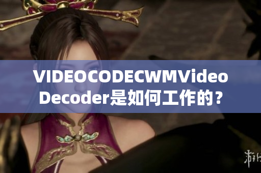 VIDEOCODECWMVideoDecoder是如何工作的？