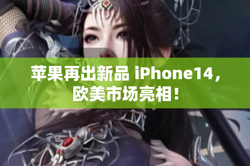 蘋果再出新品 iPhone14，歐美市場(chǎng)亮相！