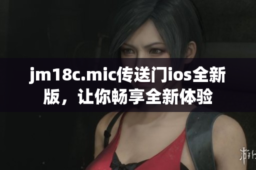 jm18c.mic傳送門ios全新版，讓你暢享全新體驗(yàn)