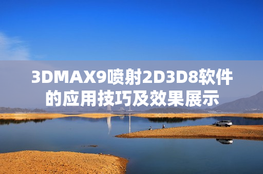 3DMAX9噴射2D3D8軟件的應(yīng)用技巧及效果展示