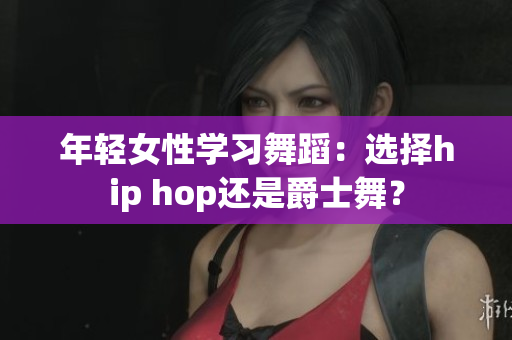 年輕女性學(xué)習(xí)舞蹈：選擇hip hop還是爵士舞？