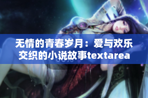 無情的青春歲月：愛與歡樂交織的小說故事textarea 