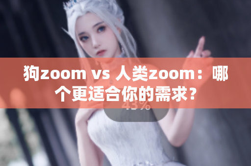 狗zoom vs 人類zoom：哪個(gè)更適合你的需求？