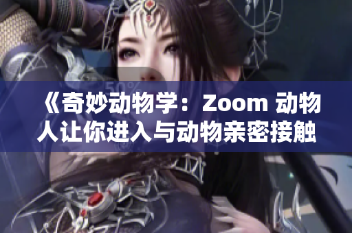 《奇妙動物學(xué)：Zoom 動物人讓你進(jìn)入與動物親密接觸的世界》