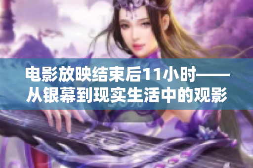 電影放映結束后11小時——從銀幕到現(xiàn)實生活中的觀影體驗