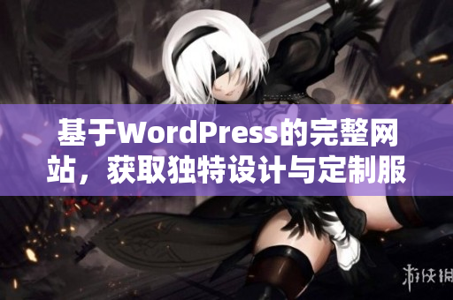 基于WordPress的完整網(wǎng)站，獲取獨(dú)特設(shè)計(jì)與定制服務(wù)