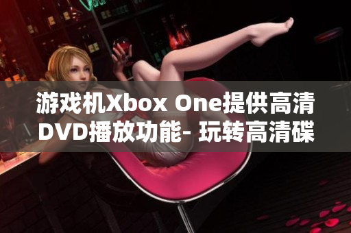 游戲機Xbox One提供高清DVD播放功能- 玩轉高清碟片