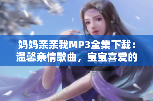 媽媽親親我MP3全集下載：溫馨親情歌曲，寶寶喜愛的音頻資源