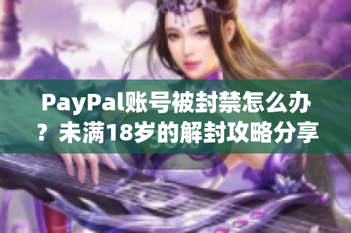 PayPal賬號被封禁怎么辦？未滿18歲的解封攻略分享