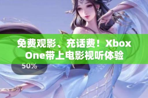 免費(fèi)觀影、充話費(fèi)！XboxOne帶上電影視聽體驗(yàn)