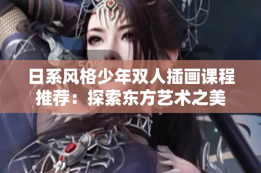 日系風格少年雙人插畫課程推薦：探索東方藝術(shù)之美