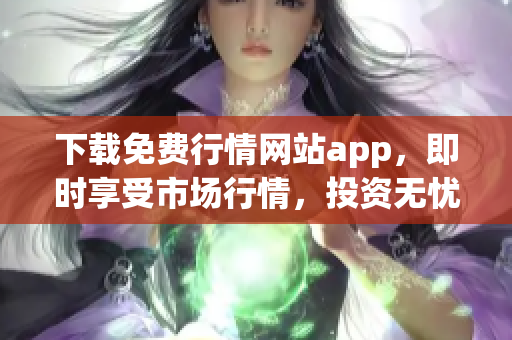 下載免費行情網(wǎng)站app，即時享受市場行情，投資無憂！