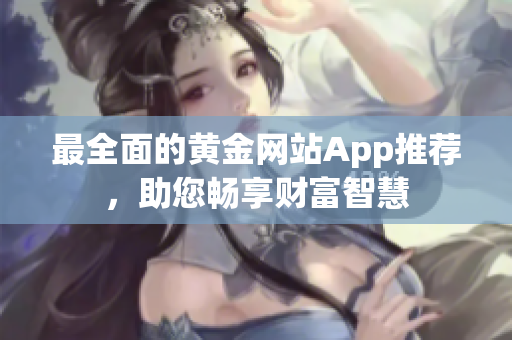 最全面的黃金網站App推薦，助您暢享財富智慧