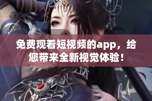 免費(fèi)觀看短視頻的app，給您帶來全新視覺體驗！