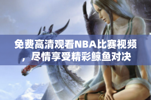 免費高清觀看NBA比賽視頻，盡情享受精彩鯨魚對決