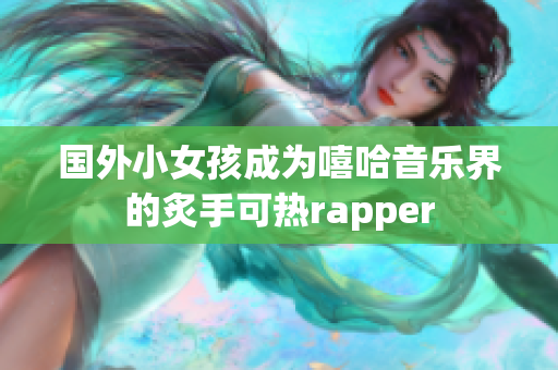 國外小女孩成為嘻哈音樂界的炙手可熱rapper